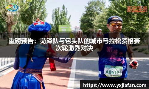 重磅预告:菏泽队与包头队的城市马拉松资格赛次轮激烈对决