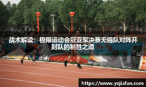 战术解读：极限运动会冠亚军决赛无锡队对阵开封队的制胜之道